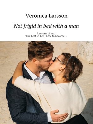 cover image of Not frigid in bed with a man. Lessons of sex. the best in bed, how to become...